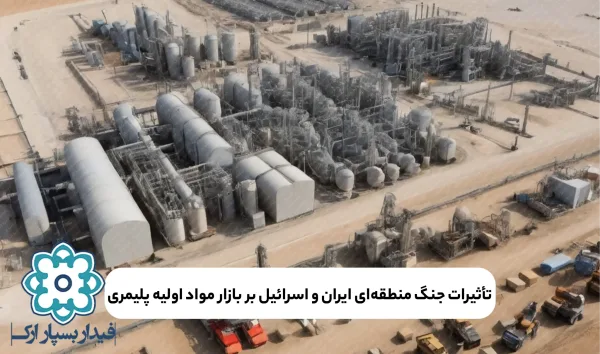 تأثیرات جنگ منطقه‌ای بین ایران و اسرائیل بر بازار مواد اولیه پلیمری